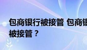 包商银行被接管 包商银行被谁接管？为什么被接管？