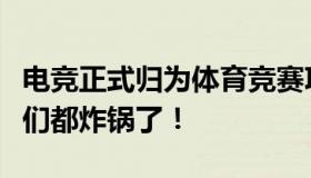 电竞正式归为体育竞赛项目是怎么回事？网友们都炸锅了！