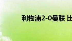 利物浦2-0曼联 比赛简单回顾！