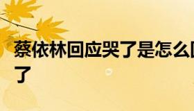 蔡依林回应哭了是怎么回事？蔡依林为什么哭了