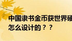 中国隶书金币获世界硬币大奖 长什么样子？怎么设计的？？