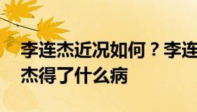 李连杰近况如何？李连杰死了是真的吗 李连杰得了什么病