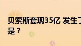 贝索斯套现35亿 发生了什么？事情具体经过是？