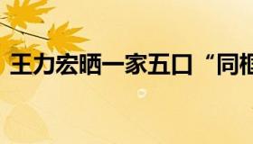 王力宏晒一家五口“同框照” 画面温馨有爱