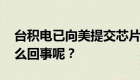 台积电已向美提交芯片供应链信息 究竟是怎么回事呢？