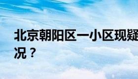 北京朝阳区一小区现疑似病例 具体是什么情况？