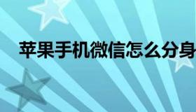 苹果手机微信怎么分身 具体该如何操作？