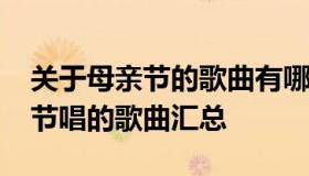 关于母亲节的歌曲有哪些？2018年适合母亲节唱的歌曲汇总