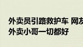 外卖员引路救护车 网友：好人有好报，希望外卖小哥一切都好