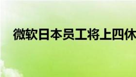 微软日本员工将上四休三 到底怎么回事？