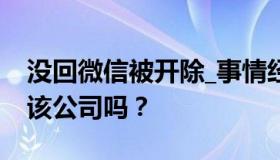 没回微信被开除_事情经过怎样？女子能仲裁该公司吗？