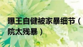 曝王自健被家暴细节（连续家暴8次被打进医院太残暴）