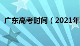 广东高考时间（2021年广东具体高考时间）