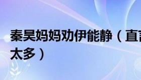 秦昊妈妈劝伊能静（直言她有一个弱点就是话太多）