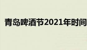 青岛啤酒节2021年时间（青岛啤酒节介绍）