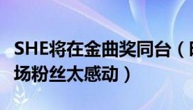 SHE将在金曲奖同台（时隔七年再次金曲奖开场粉丝太感动）