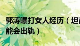 郭涛曝打女人经历（坦言不会娶女演员因有可能会出轨）