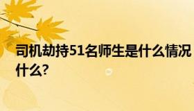 司机劫持51名师生是什么情况？司机被抓到了吗?司机说了什么?