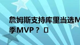 詹姆斯支持库里当选MVP 谁会是NBA本赛季MVP？ ​