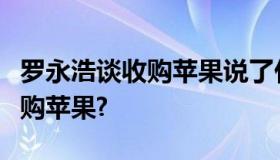 罗永浩谈收购苹果说了什么内容？罗永浩要收购苹果?