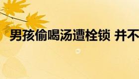 男孩偷喝汤遭栓锁 并不想要这样的爸爸！ 