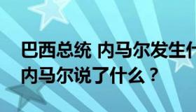 巴西总统 内马尔发生什么事？巴西总统看望内马尔说了什么？