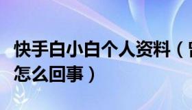 快手白小白个人资料（曾网友骂他看不起人是怎么回事）