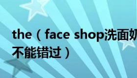 the（face shop洗面奶怎么样 天然草本系列不能错过）