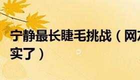 宁静最长睫毛挑战（网友感叹睫毛美的太不真实了）