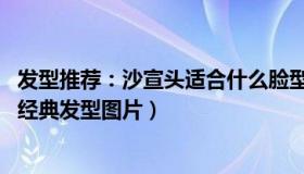 发型推荐：沙宣头适合什么脸型（沙宣发型是什么样的,沙宣经典发型图片）