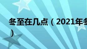 冬至在几点（2021年冬至时间几点几分几秒）