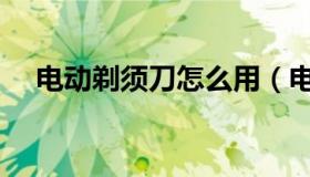 电动剃须刀怎么用（电动剃须刀如何用）