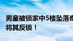 男童被锁家中5楼坠落奇迹生还 孩子奶奶上班将其反锁！