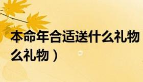 本命年合适送什么礼物（朋友本命年应该送什么礼物）