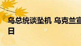 乌总统谈坠机 乌克兰宣布1月9日为全国哀悼日