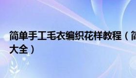 简单手工毛衣编织花样教程（简单易学的手工毛衣编织花样大全）