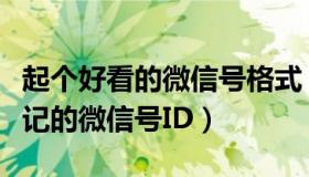 起个好看的微信号格式（如何起一个好看又好记的微信号ID）