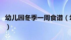 幼儿园冬季一周食谱（幼儿园一日三餐食谱表）