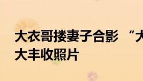 大衣哥搂妻子合影 “大衣哥”朱之文微博晒大丰收照片