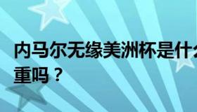 内马尔无缘美洲杯是什么情况？内马尔伤势严重吗？