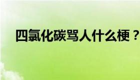 四氯化碳骂人什么梗？具体是什么意思？