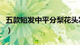 五款短发中平分梨花头发型（时髦又甜美可爱）