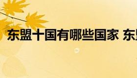 东盟十国有哪些国家 东盟十国你知道几个？