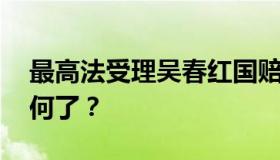 最高法受理吴春红国赔复议申请 后续进展如何了？