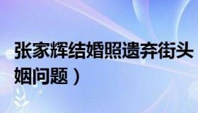 张家辉结婚照遗弃街头（无人认领遭人猜疑婚姻问题）