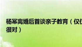 杨幂离婚后首谈亲子教育（仅仅8个字获赞无数 网友：说的很对）