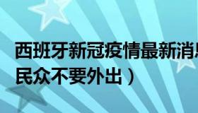 西班牙新冠疫情最新消息（西班牙医生大哭劝民众不要外出）