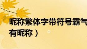 昵称繁体字带符号霸气（稀有单字id 一字稀有昵称）