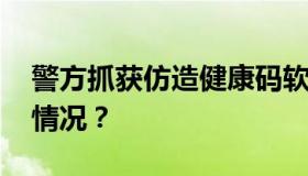 警方抓获仿造健康码软件开发者 具体是什么情况？