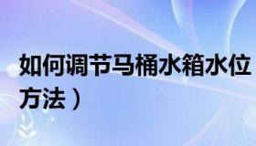 如何调节马桶水箱水位（调节马桶水箱水位的方法）